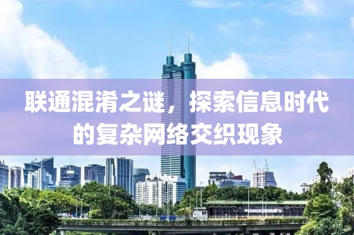 联通混淆之谜，探索信息时代的复杂网络交织现象