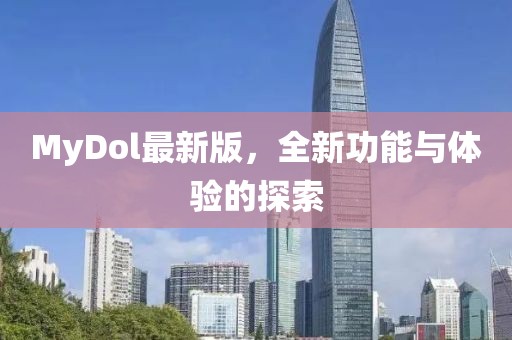 MyDol最新版，全新功能与体验的探索