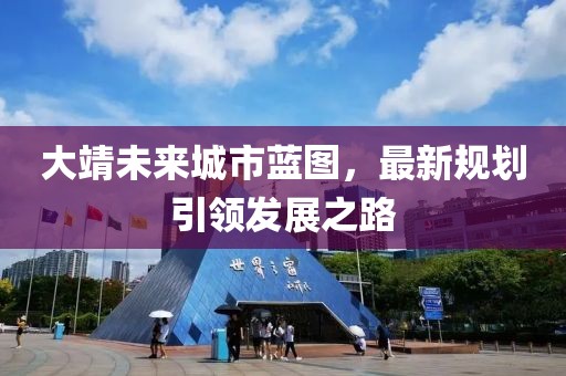 大靖未来城市蓝图，最新规划引领发展之路