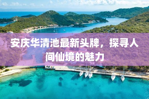 安庆华清池最新头牌，探寻人间仙境的魅力