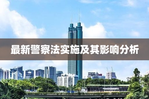 最新警察法实施及其影响分析
