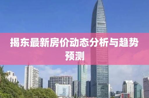 揭东最新房价动态分析与趋势预测