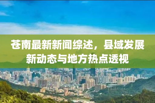 苍南最新新闻综述，县域发展新动态与地方热点透视