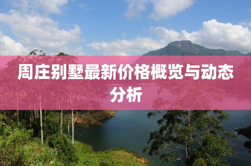 周庄别墅最新价格概览与动态分析