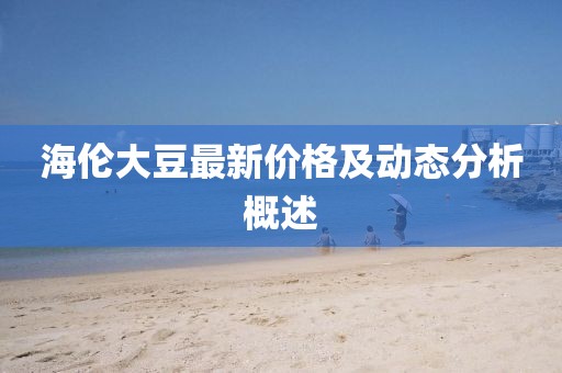 海伦大豆最新价格及动态分析概述