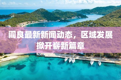 阎良最新新闻动态，区域发展掀开崭新篇章