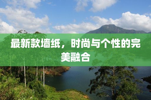 最新款墙纸，时尚与个性的完美融合