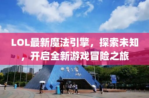 LOL最新魔法引擎，探索未知，开启全新游戏冒险之旅