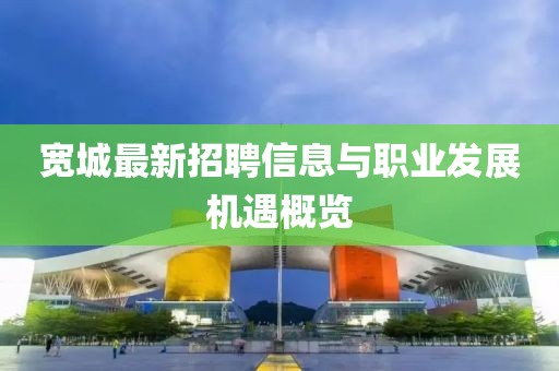 宽城最新招聘信息与职业发展机遇概览