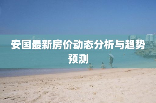 安国最新房价动态分析与趋势预测