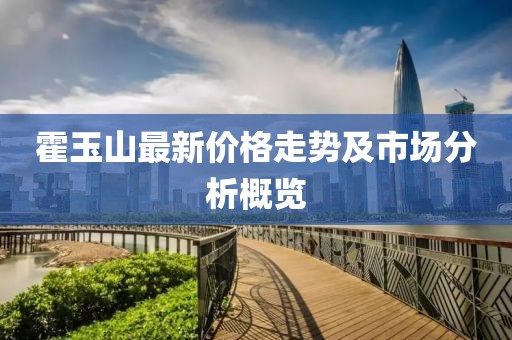霍玉山最新价格走势及市场分析概览