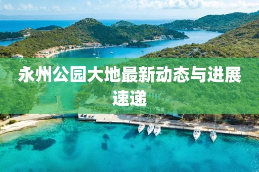 永州公园大地最新动态与进展速递