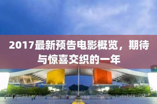 2017最新预告电影概览，期待与惊喜交织的一年