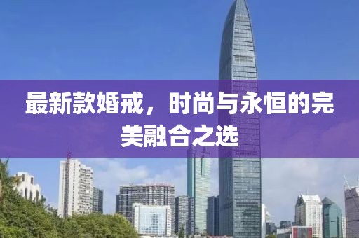最新款婚戒，时尚与永恒的完美融合之选
