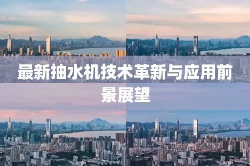 最新抽水机技术革新与应用前景展望