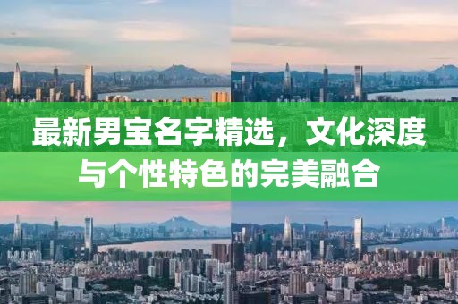 最新男宝名字精选，文化深度与个性特色的完美融合