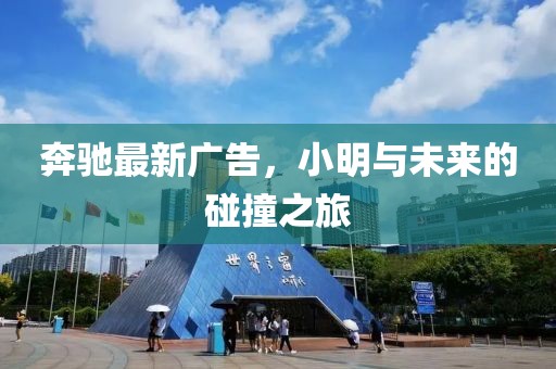 奔驰最新广告，小明与未来的碰撞之旅
