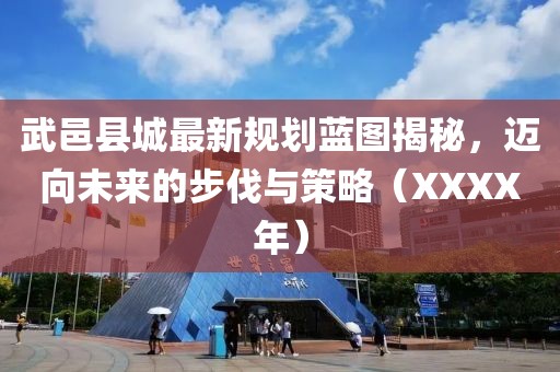 武邑县城最新规划蓝图揭秘，迈向未来的步伐与策略（XXXX年）
