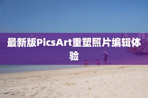 最新版PicsArt重塑照片编辑体验