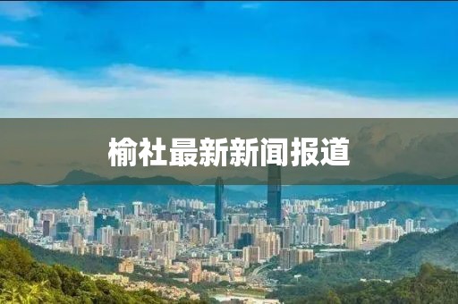 榆社最新新闻报道