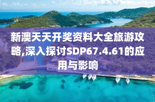 新澳天天开奖资料大全旅游攻略,深入探讨SDP67.4.61的应用与影响