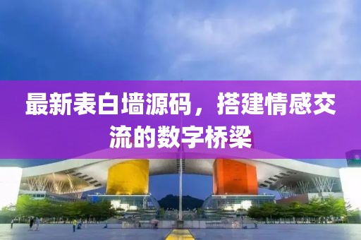 最新表白墙源码，搭建情感交流的数字桥梁