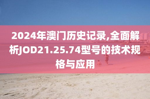 2024年澳门历史记录,全面解析JOD21.25.74型号的技术规格与应用