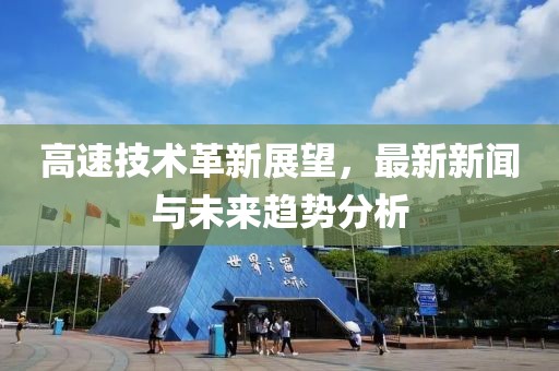 高速技术革新展望，最新新闻与未来趋势分析