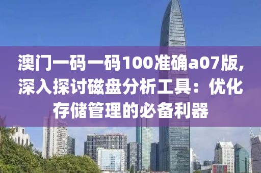 澳门一码一码100准确a07版,深入探讨磁盘分析工具：优化存储管理的必备利器