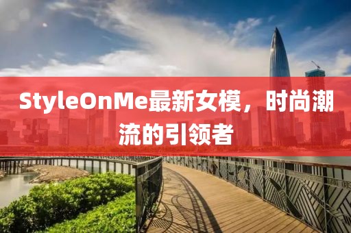 StyleOnMe最新女模，时尚潮流的引领者