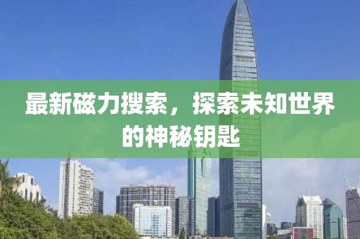最新磁力搜索，探索未知世界的神秘钥匙
