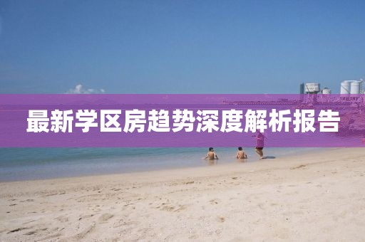 最新学区房趋势深度解析报告