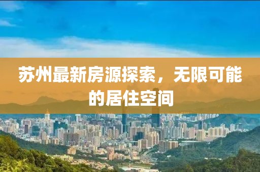 苏州最新房源探索，无限可能的居住空间