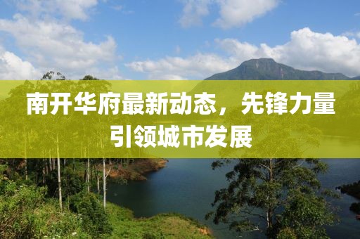 南开华府最新动态，先锋力量引领城市发展