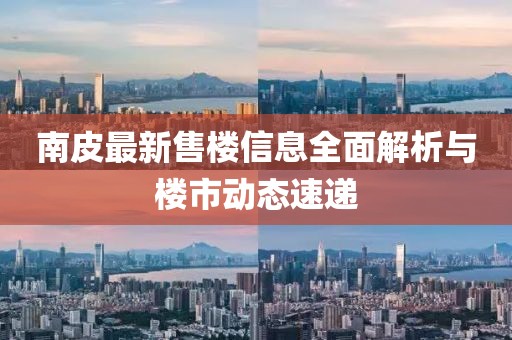 南皮最新售楼信息全面解析与楼市动态速递