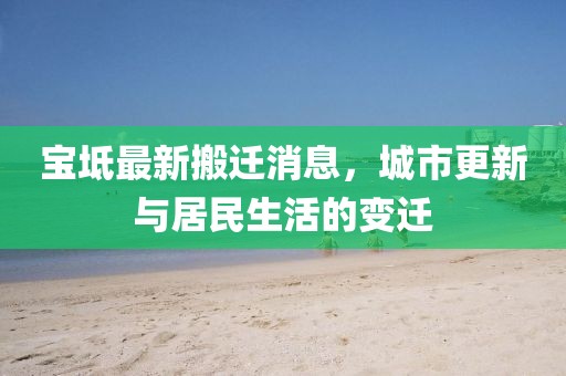 宝坻最新搬迁消息，城市更新与居民生活的变迁