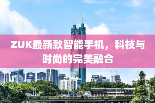 ZUK最新款智能手机，科技与时尚的完美融合