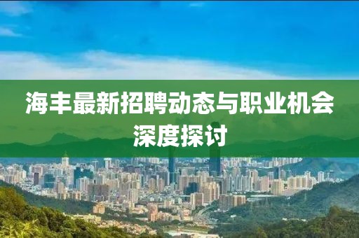 海丰最新招聘动态与职业机会深度探讨
