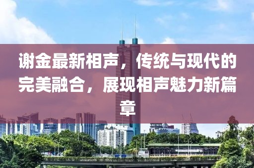 谢金最新相声，传统与现代的完美融合，展现相声魅力新篇章