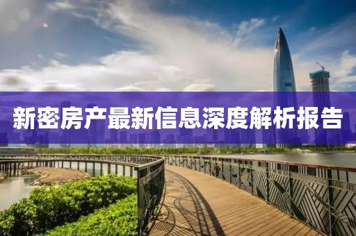 新密房产最新信息深度解析报告