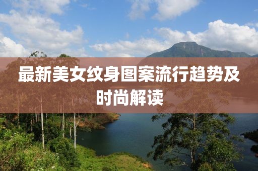 最新美女纹身图案流行趋势及时尚解读