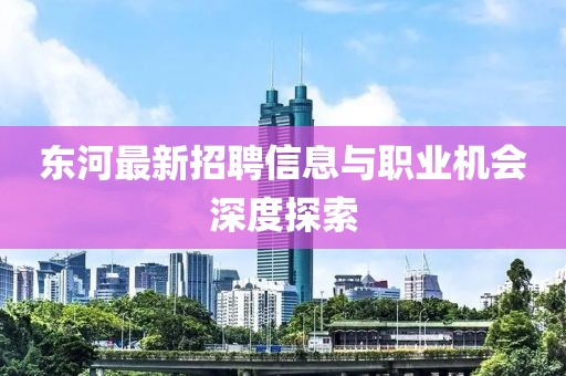 东河最新招聘信息与职业机会深度探索