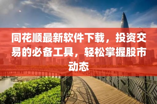 同花顺最新软件下载，投资交易的必备工具，轻松掌握股市动态