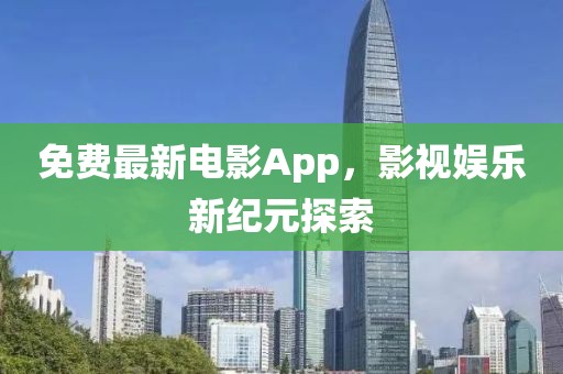 免费最新电影App，影视娱乐新纪元探索