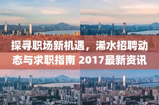 探寻职场新机遇，浠水招聘动态与求职指南 2017最新资讯