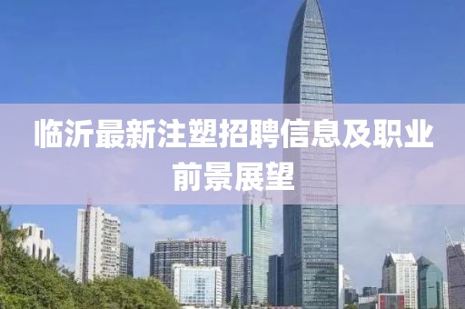 临沂最新注塑招聘信息及职业前景展望