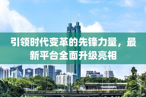 引领时代变革的先锋力量，最新平台全面升级亮相