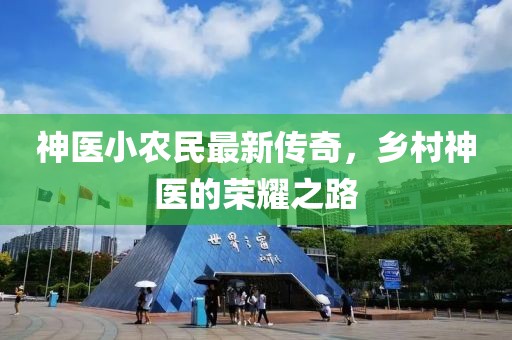 神医小农民最新传奇，乡村神医的荣耀之路