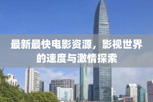 最新最快电影资源，影视世界的速度与激情探索