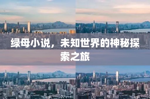 绿母小说，未知世界的神秘探索之旅